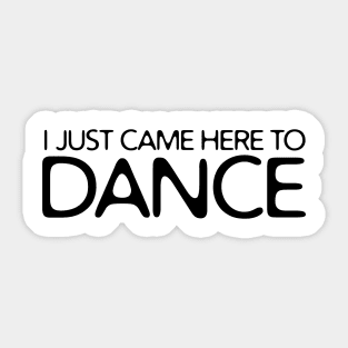 I JUST CAME HERE TO DANCE Sticker